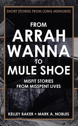 E-Book (epub) From Arrah Wanna to Muleshoe: Misfit Stories from Misspent Lives von Mark A. Nobles, Kelley Baker
