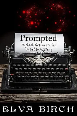 E-Book (epub) Prompted; 12 Flash Fiction Stories, Sweet to Sizzling von Elva Birch