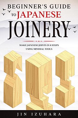 E-Book (epub) Beginner's Guide to Japanese Joinery: Make Japanese Joints in 8 Steps With Minimal Tools von Jin Izuhara