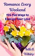 E-Book (epub) Romance Every Weekend: 104 Fun Ways to Express Your Love von Kelli A. Wilkins