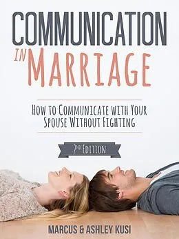 E-Book (epub) Communication in Marriage: How to Communicate with Your Spouse Without Fighting, 2nd Edition (Better Marriage Series, #1) von Marcus Kusi, Ashley Kusi