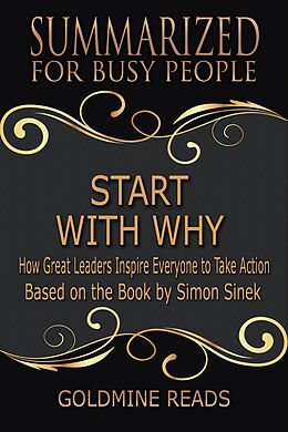 E-Book (epub) Start With Why - Summarized for Busy People: How Great Leaders Inspire Everyone to Take Action: Based on the Book by Simon Sinek von Goldmine Reads