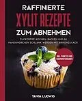 E-Book (epub) Raffinierte Xylit Rezepte zum Abnehmen: Zuckerfrei kochen, backen und im Handumdrehen schlank werden mit Birkenzucker. Inkl. Punkten und Nährwertangaben von Tanja Ludwig