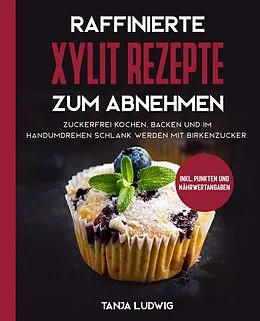 E-Book (epub) Raffinierte Xylit Rezepte zum Abnehmen: Zuckerfrei kochen, backen und im Handumdrehen schlank werden mit Birkenzucker. Inkl. Punkten und Nährwertangaben von Tanja Ludwig