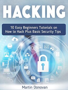 E-Book (epub) Hacking: 10 Easy Beginners Tutorials on How to Hack Plus Basic Security Tips von Martin Donovan