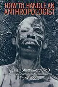 E-Book (epub) How to Handle an Anthropologist: Russell Shuttleworth, PhD interviews shaman/performance artist Frank Moore von Frank Moore, Russell Shuttleworth