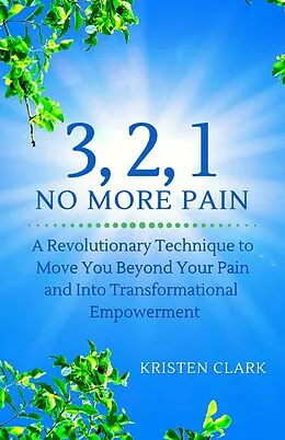 E-Book (epub) 3, 2, 1 No More Pain: A Revolutionary Technique to Move You Beyond Your Pain and Into Transformational Empowerment von Kristen Clark