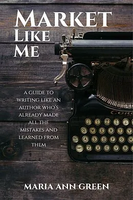 E-Book (epub) Market Like Me (A Guide to Writing Like An Author Who's Already Made All the Mistakes and Learned From Them, #4) von Maria Ann Green