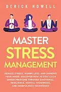 E-Book (epub) Master Stress Management: Reduce Stress, Worry Less, and Improve Your Mood. Discover How to Stay Calm Under Pressure Through Emotional Resilience, Mental Toughness, and Mindfulness Techniques von Derick Howell