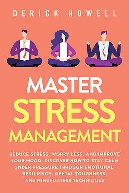 E-Book (epub) Master Stress Management: Reduce Stress, Worry Less, and Improve Your Mood. Discover How to Stay Calm Under Pressure Through Emotional Resilience, Mental Toughness, and Mindfulness Techniques von Derick Howell