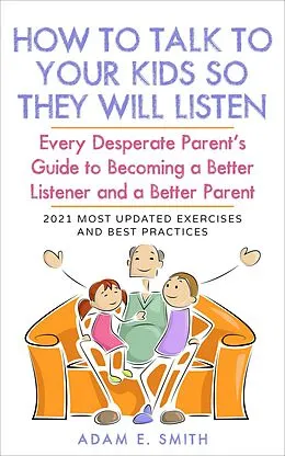 E-Book (epub) How to Talk to Your Kids so They Will Listen: Every Desperate Parent's Guide to Becoming a Better Listener and a Better Parent von Adam E. Smith