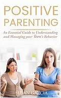 E-Book (epub) Positive Parenting: An Essential Guide to Understanding and Managing your Teen's Behavior von Susan Garcia