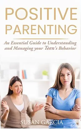 E-Book (epub) Positive Parenting: An Essential Guide to Understanding and Managing your Teen's Behavior von Susan Garcia