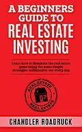 E-Book (epub) A Beginners Guide to Real Estate Investing von Chandler Roadruck