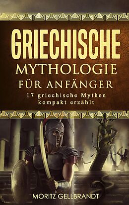 E-Book (epub) Griechische Mythologie für Anfänger: 17 Griechische Mythen Kompakt Erzählt von Moritz Gellbrandt