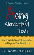 E-Book (epub) Acing Standardized Tests: How To Study Smart, Reduce Stress and Improve Your Test Score (The Smarter Student, #3) von Geetanjali Mukherjee