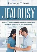E-Book (epub) Jealousy - How to Understand and Trust Your Partner and Deal with Insecurity in Your Relationship von Josephine T. Lewis