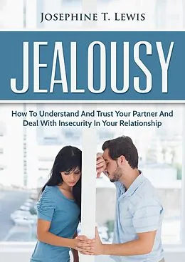 E-Book (epub) Jealousy - How to Understand and Trust Your Partner and Deal with Insecurity in Your Relationship von Josephine T. Lewis
