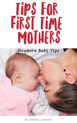 E-Book (epub) Tips for First Time Mothers - Newborn Baby Tips von Jessica Lindsey