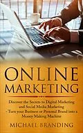 E-Book (epub) Online Marketing: Discover the Secrets to Digital Marketing and Social Media Marketing - Turn your Business or Personal Brand into a Money Making Machine von Michael Branding