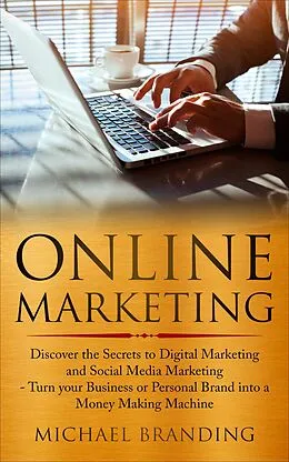 E-Book (epub) Online Marketing: Discover the Secrets to Digital Marketing and Social Media Marketing - Turn your Business or Personal Brand into a Money Making Machine von Michael Branding
