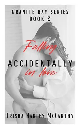 E-Book (epub) Falling Accidentally in Love (A Granite Bay Series, #2) von Trisha Harley McCarthy
