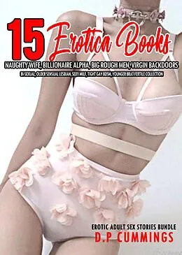 E-Book (epub) 15 Books Erotica - Naughty Wife, Billionaire Alpha, Big Rough Men, Virgin Backdoors, Bi-Sexual, Older Sensual Lesbian, Sexy MILF, Tight Gay BDSM, Younger Brat Fertile Collection (Erotic Adult Sex Stories Bundle, #1) von D. P Cummings