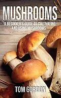 E-Book (epub) Mushrooms: A Beginner's Guide to Cultivating and Using Mushrooms von Tom Gordon
