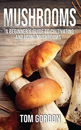E-Book (epub) Mushrooms: A Beginner's Guide to Cultivating and Using Mushrooms von Tom Gordon