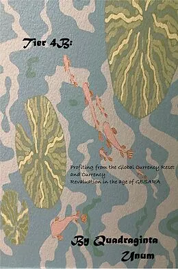 E-Book (epub) Tier 4B: Profiting From the Global Currency Reset and Currency Revaluation in the Age of GESARA von Quadraginta Unum