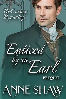 E-Book (epub) Bi-Curious Beginnings: Enticed by an Earl Prequel (A Bi-Curious Historical Romance) von Anne Shaw