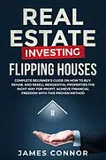 E-Book (epub) Real Estate Investing - Flipping Houses: Complete Beginner's Guide on How to Buy, Rehab, and Resell Residential Properties the Right Way for Profit. Achieve Financial Freedom with This Proven Method von James Connor