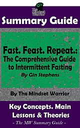eBook (epub) Summary Guide: Fast. Feast. Repeat.: The Comprehensive Guide to Intermittent Fasting: By Gin Stephens | The Mindset Warrior Summary Guide (( Time Restricted Eating, Longevity, Ketosis, Weight Loss )) de The Mindset Warrior