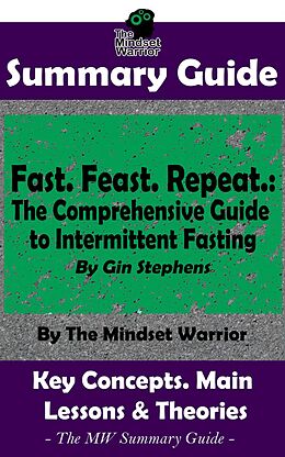 E-Book (epub) Summary Guide: Fast. Feast. Repeat.: The Comprehensive Guide to Intermittent Fasting: By Gin Stephens | The Mindset Warrior Summary Guide (( Time Restricted Eating, Longevity, Ketosis, Weight Loss )) von The Mindset Warrior