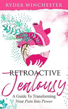 E-Book (epub) Retroactive Jealousy: A Guide To Transforming Your Pain Into Power von Ryder Winchester