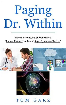 E-Book (epub) Paging Dr. Within: How to Become, Be, and/or Make a "Patient Listener" and/or a "Super Symptom Checker" von Tom Garz