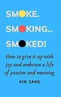 E-Book (epub) Smoke. Smoking. Smoked. How to give it up with joy and embrace a life of passion and meaning von Kin Zang