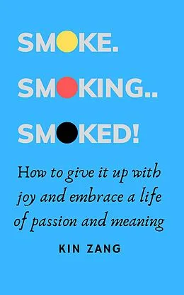 E-Book (epub) Smoke. Smoking. Smoked. How to give it up with joy and embrace a life of passion and meaning von Kin Zang