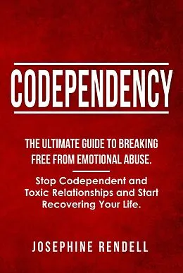 E-Book (epub) Codependency: The Ultimate Guide to Breaking Free from Emotional Abuse. Stop Codependent and Toxic Relationships and Start Recovering Your Life. von Josephine Rendell