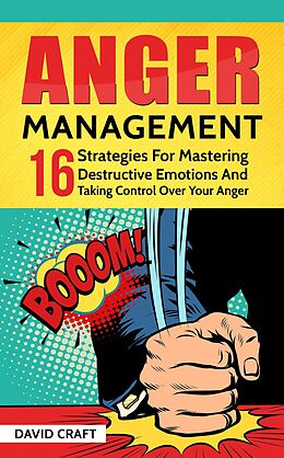 E-Book (epub) Anger Management: 16 Strategies For Mastering Destructive Emotions And Taking Control Over Your Anger von David Craft