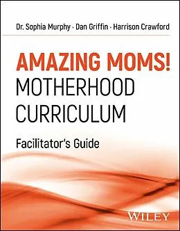 E-Book (pdf) Amazing Moms! Motherhood Curriculum, Facilitator's Guide von Sophia Murphy, Dan Griffin, Harrison Crawford