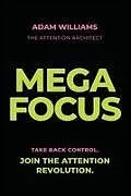 Kartonierter Einband Mega Focus: Take Back Control. Join the Attention Revolution von Adam Williams