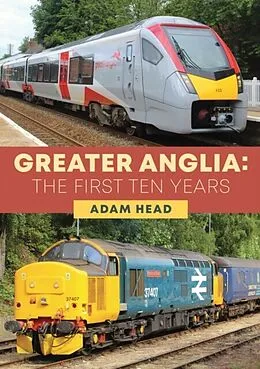E-Book (epub) Greater Anglia: The First Ten Years von Adam Head