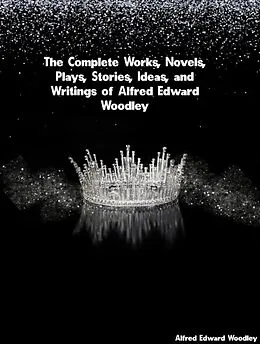 E-Book (epub) The Complete Works, Novels, Plays, Stories, Ideas, and Writings of Alfred Edward Woodley von Alfred Edward Woodley