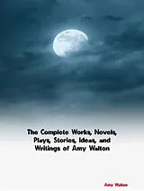 E-Book (epub) The Complete Works, Novels, Plays, Stories, Ideas, and Writings of Amy Walton von Amy Walton
