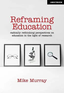 E-Book (epub) Reframing Education: Radically rethinking perspectives on education in the light of research von Mike Murray