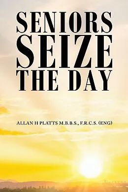 E-Book (epub) Seniors Seize the Day von F. R. C. S. (Eng) Allan H Platts M. B. B. S.