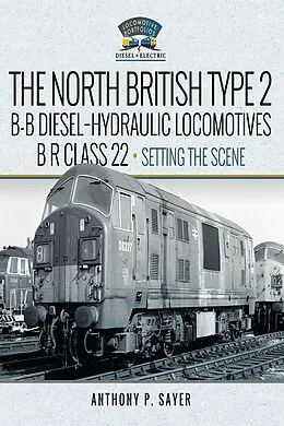 E-Book (pdf) North British Type 2 B-B Diesel-Hydraulic Locomotives, BR Class 22 - Volume 1 - Setting the Scene von Sayer Anthony P Sayer