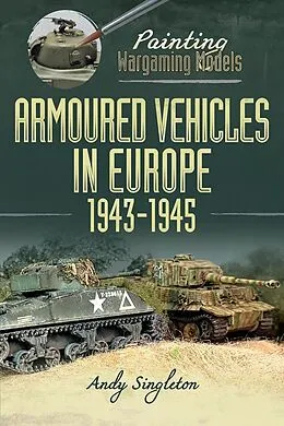 E-Book (epub) Painting Wargaming Models: Armoured Vehicles in Europe, 1943-1945 von Singleton Andy Singleton
