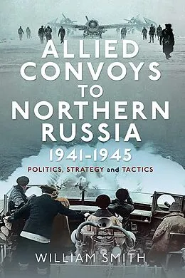E-Book (epub) Allied Convoys to Northern Russia, 1941-1945 von Smith William Smith